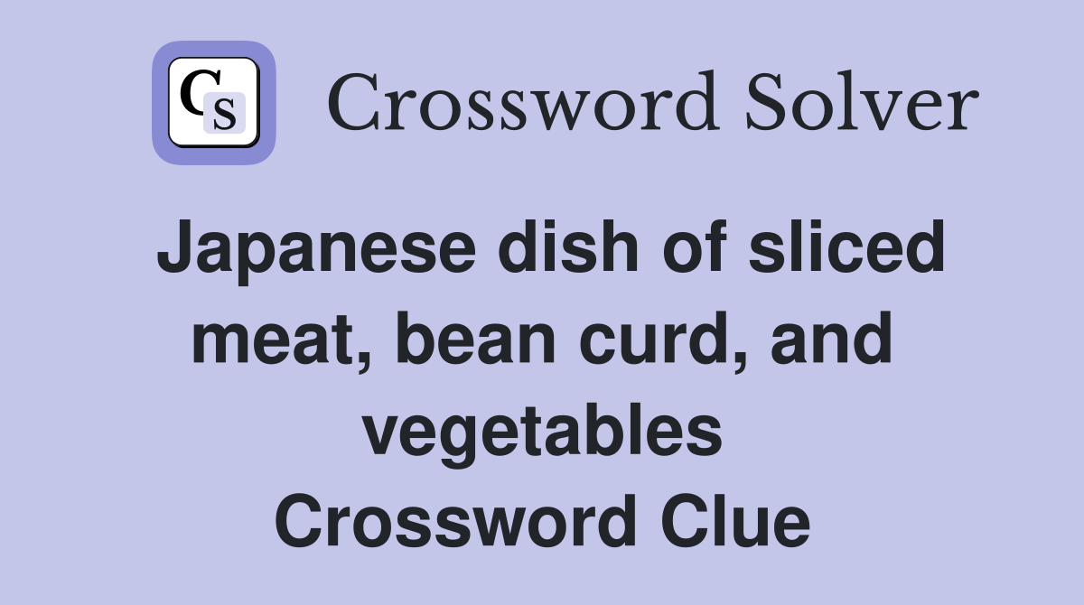 Japanese dish of sliced meat, bean curd, and vegetables Crossword Clue