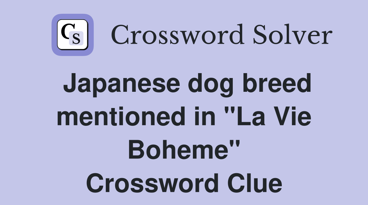 Japanese dog breed mentioned in "La Vie Boheme" Crossword Clue
