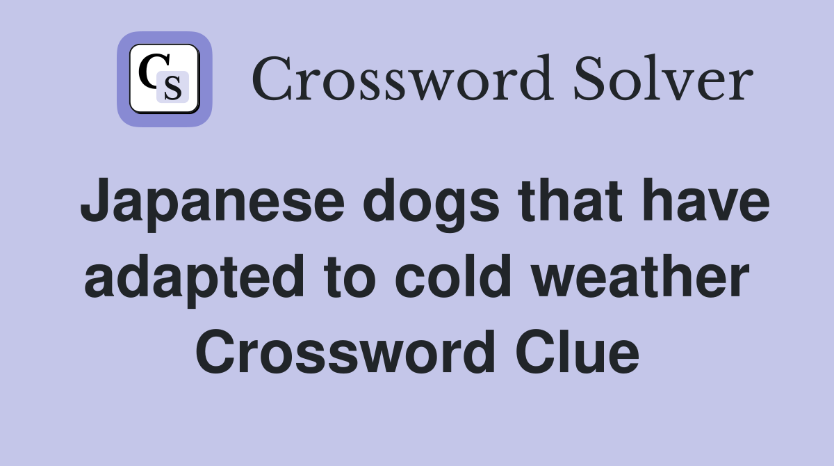 Japanese dogs that have adapted to cold weather Crossword Clue