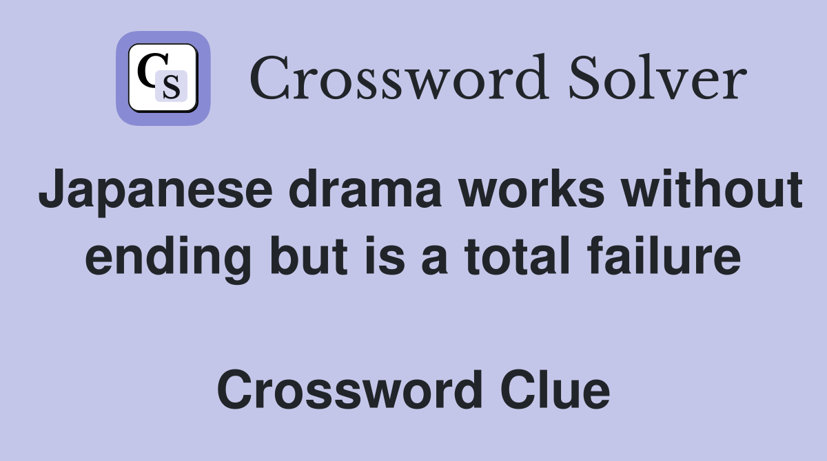 Japanese drama works without ending but is a total failure  Crossword Clue