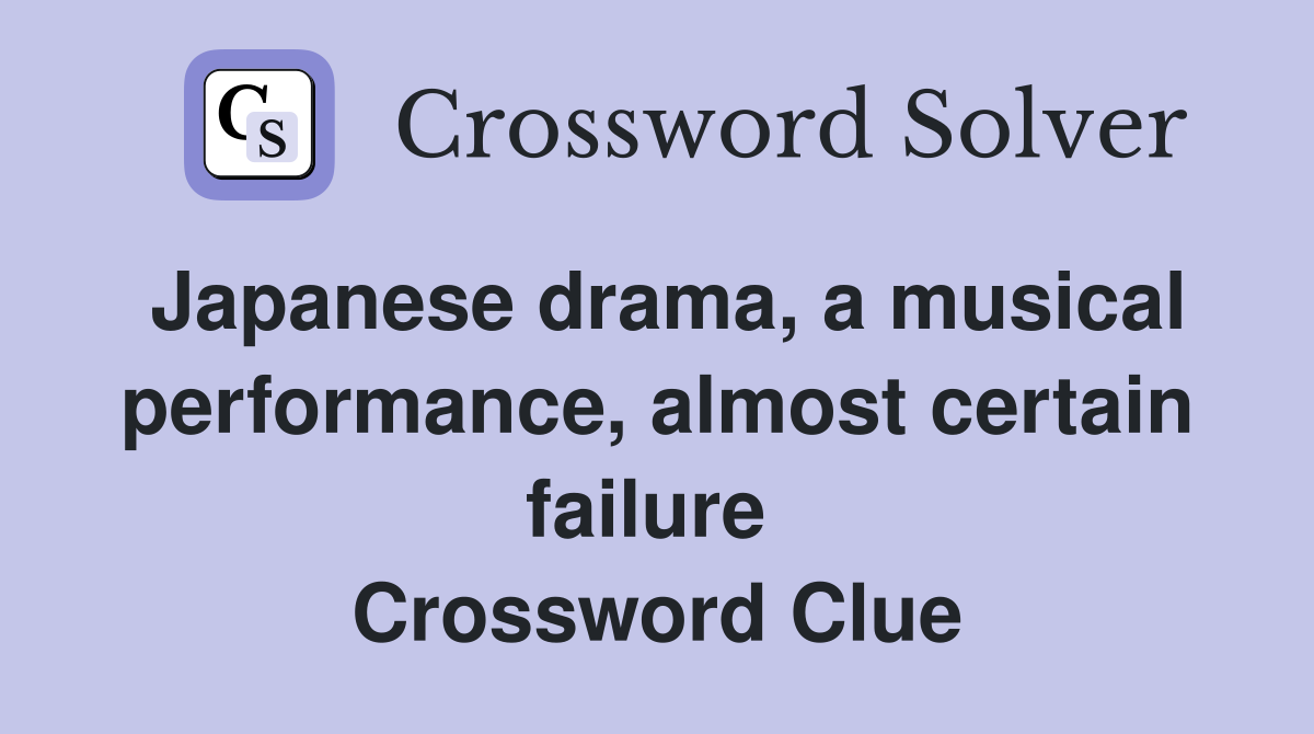 Japanese drama, a musical performance, almost certain failure  Crossword Clue
