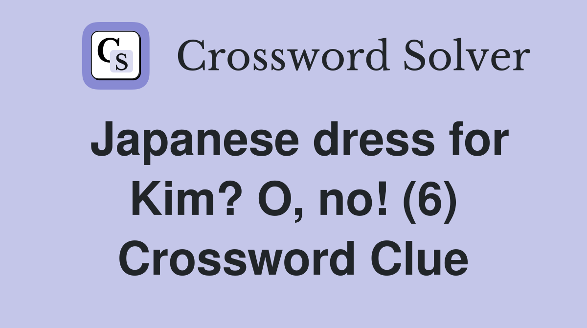 Japanese dress for Kim? O, no! (6) Crossword Clue