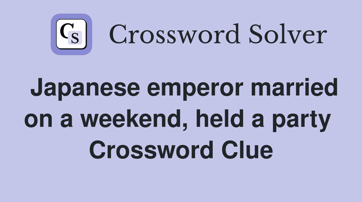 Japanese emperor married on a weekend, held a party  Crossword Clue