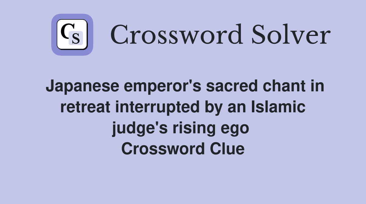 Japanese emperor's sacred chant in retreat interrupted by an Islamic judge's rising ego  Crossword Clue
