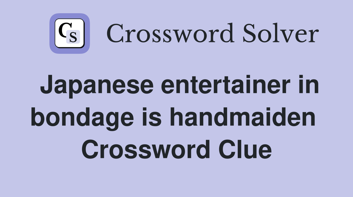 Japanese entertainer in bondage is handmaiden  Crossword Clue