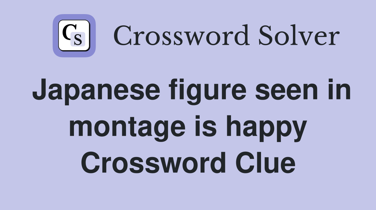 Japanese figure seen in montage is happy Crossword Clue