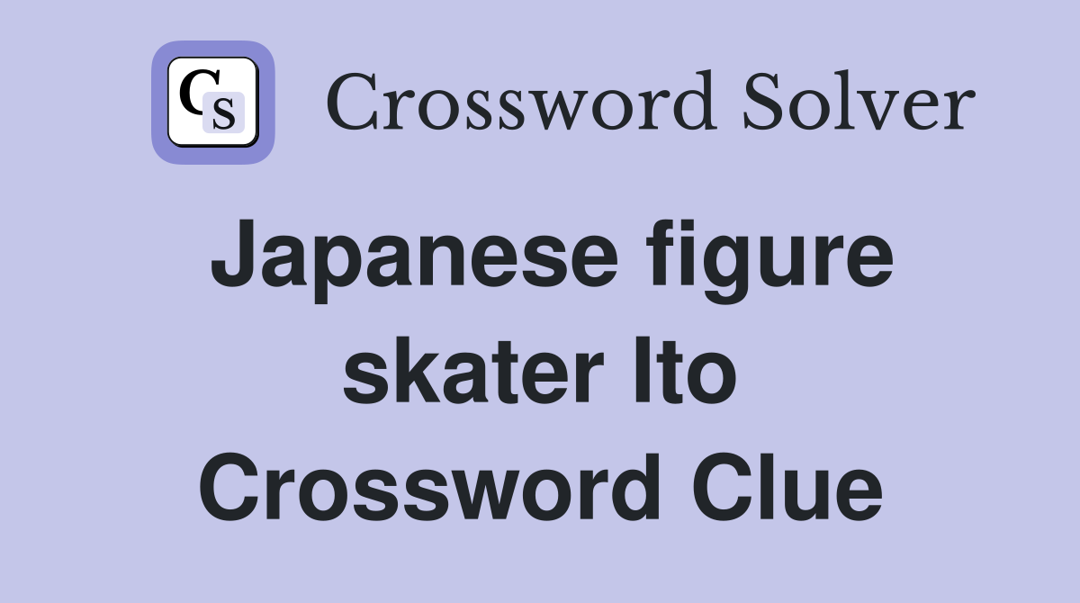 Japanese figure skater Ito Crossword Clue