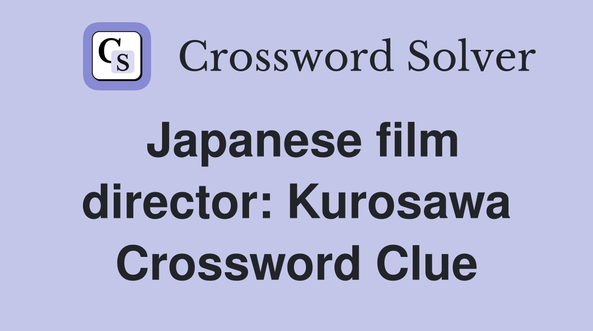Japanese film director: Kurosawa Crossword Clue