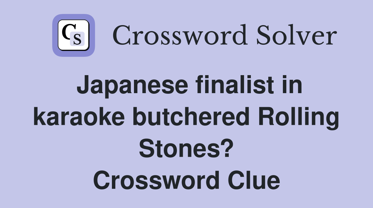 Japanese finalist in karaoke butchered Rolling Stones? Crossword Clue
