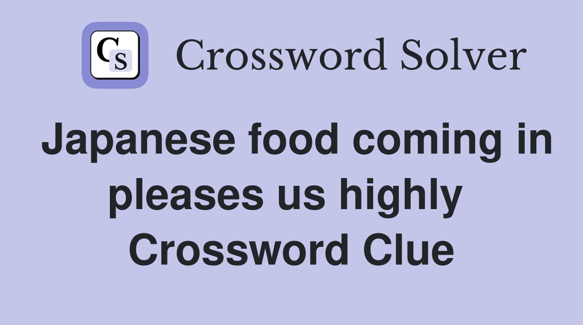 Japanese food coming in pleases us highly  Crossword Clue