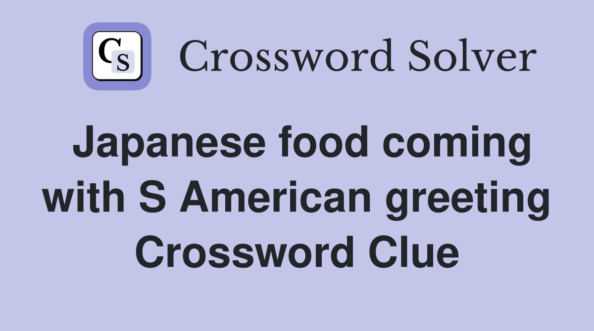 Japanese food coming with S American greeting Crossword Clue