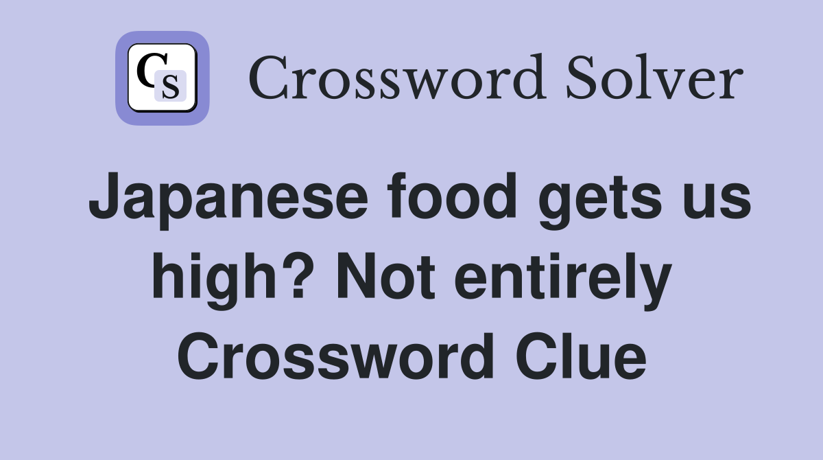 Japanese food gets us high? Not entirely Crossword Clue
