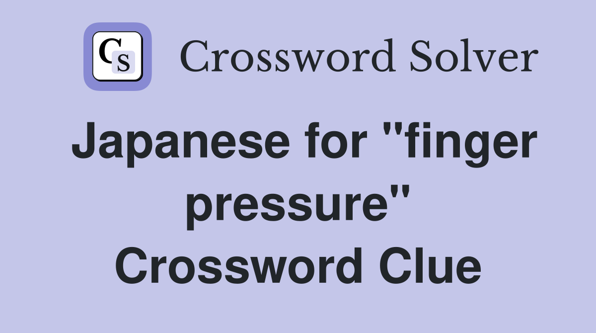 Japanese for "finger pressure" Crossword Clue