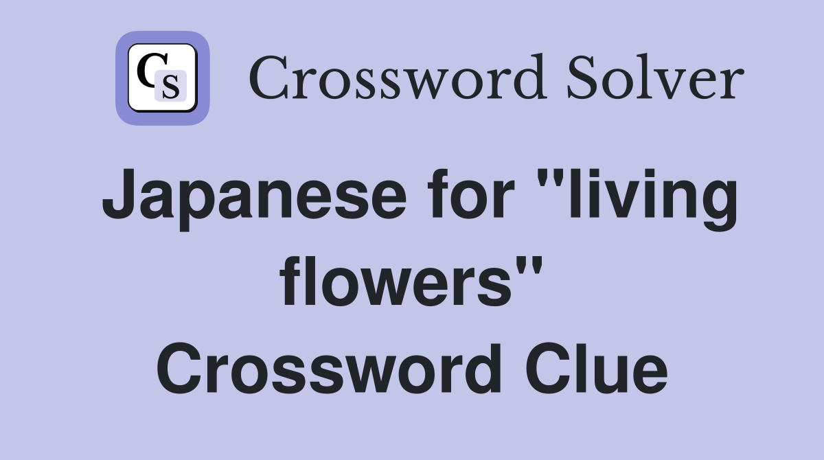 Japanese for "living flowers" Crossword Clue