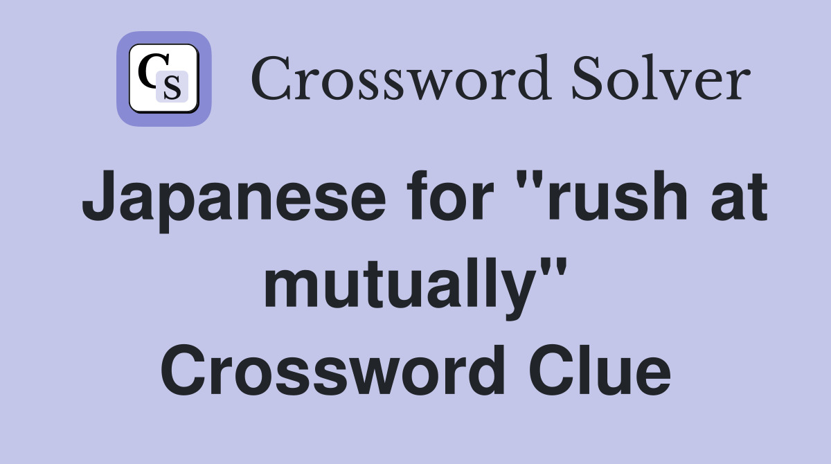 Japanese for "rush at mutually" Crossword Clue