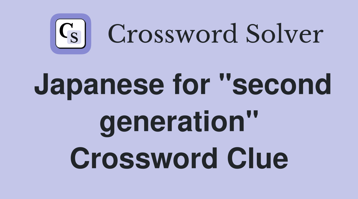 Japanese for "second generation" Crossword Clue