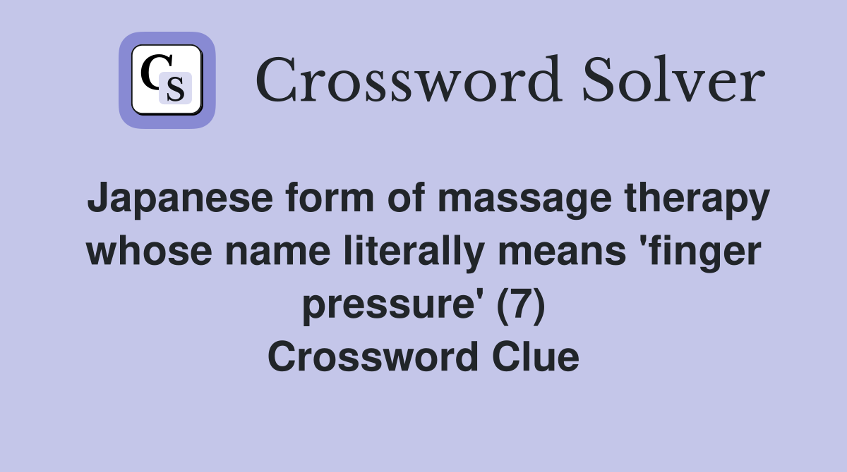 Japanese form of massage therapy whose name literally means 'finger pressure' (7) Crossword Clue