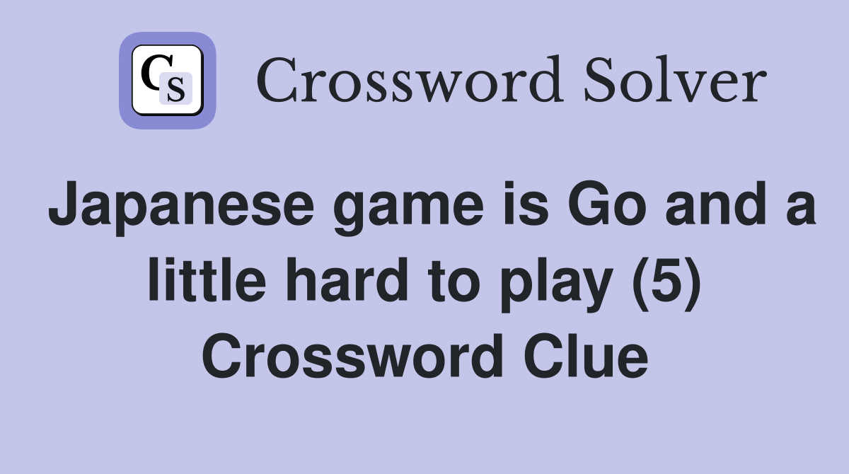 Japanese game is Go and a little hard to play (5) Crossword Clue
