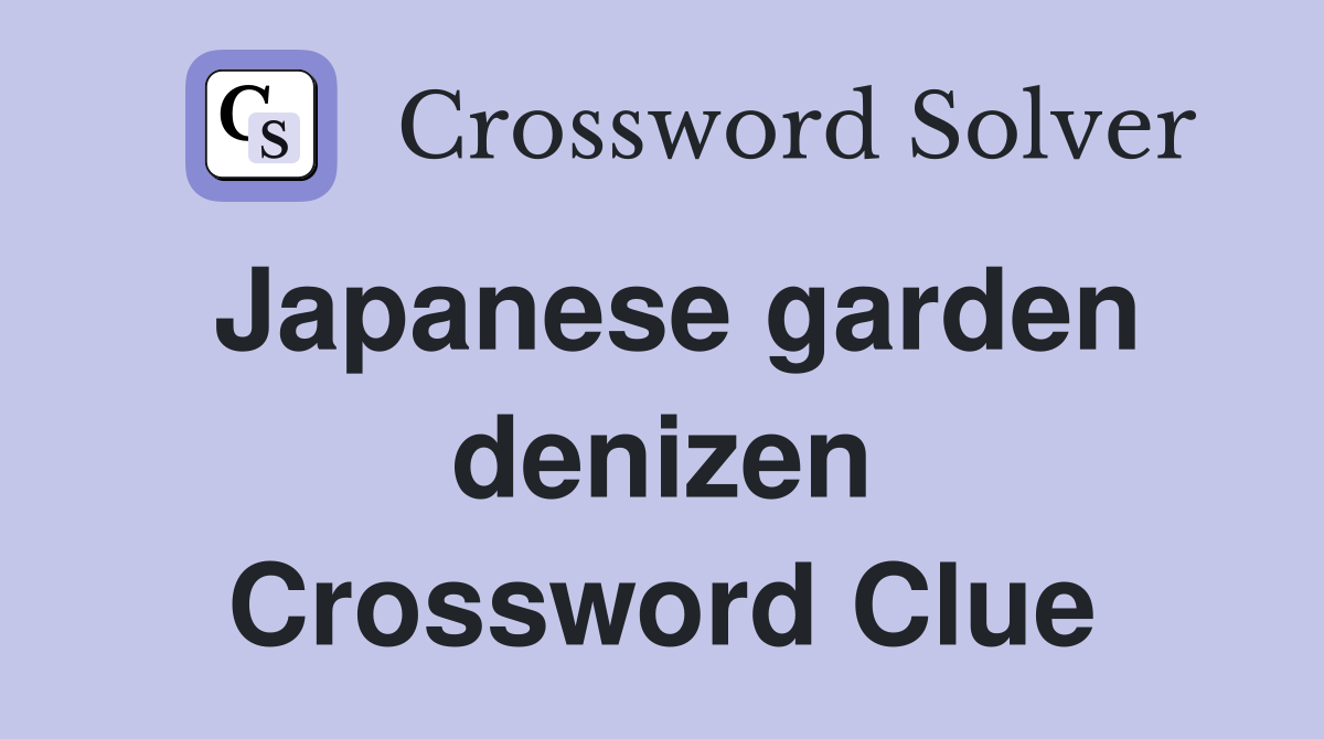 Japanese garden denizen Crossword Clue