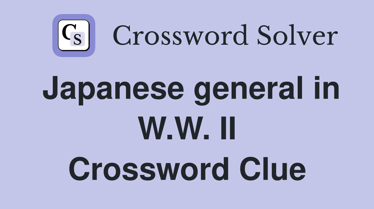 Japanese general in W.W. II Crossword Clue