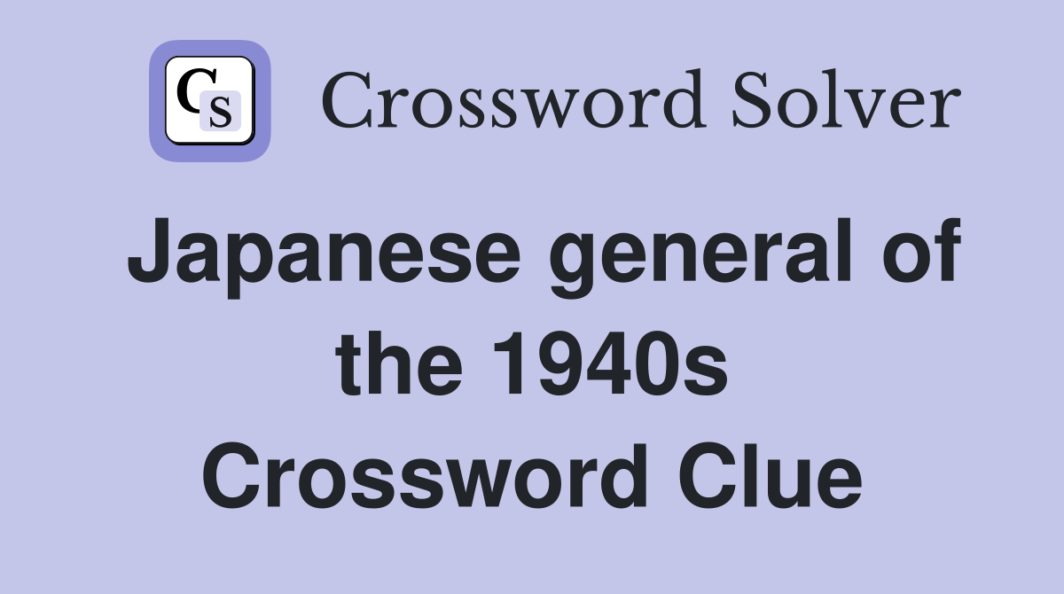 Japanese general of the 1940s Crossword Clue
