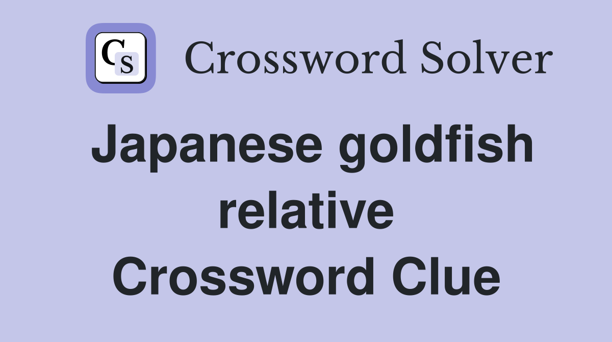 Japanese goldfish relative Crossword Clue