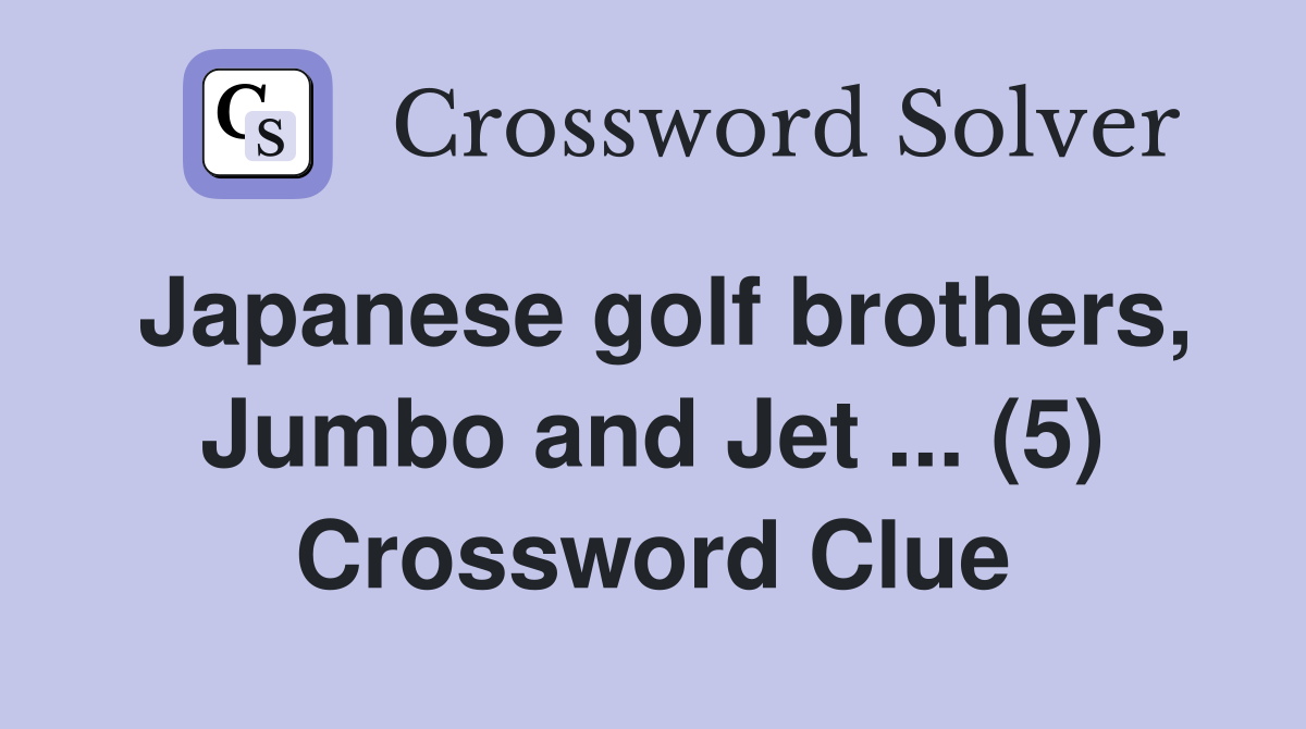 Japanese golf brothers, Jumbo and Jet ... (5) Crossword Clue