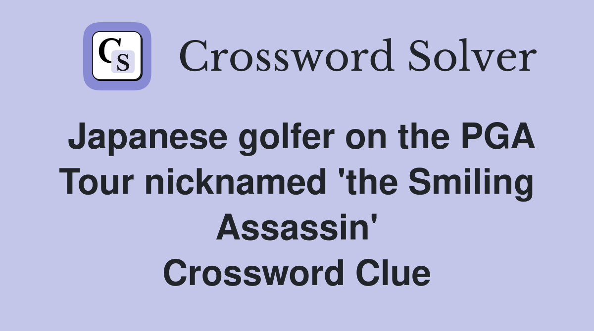 Japanese golfer on the PGA Tour nicknamed 'the Smiling Assassin' Crossword Clue