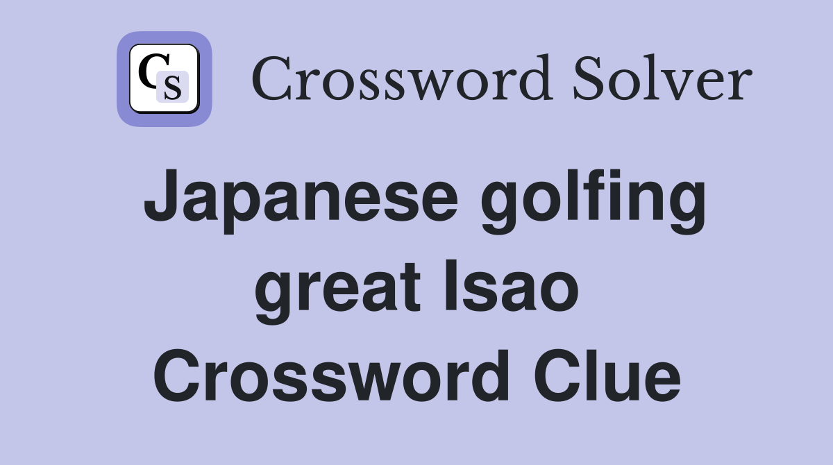 Japanese golfing great Isao Crossword Clue
