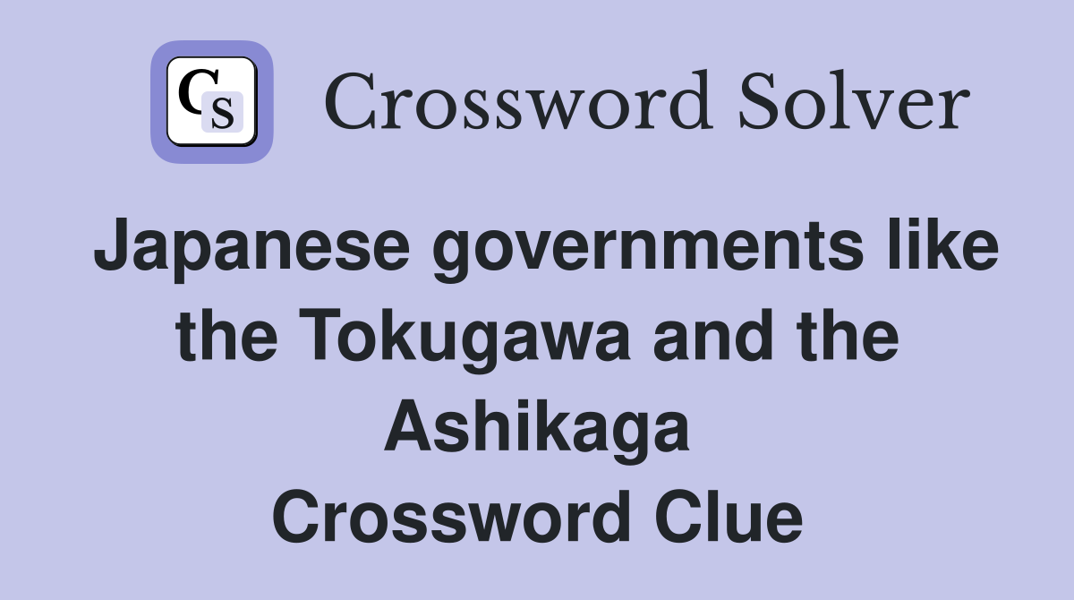 Japanese governments like the Tokugawa and the Ashikaga Crossword Clue