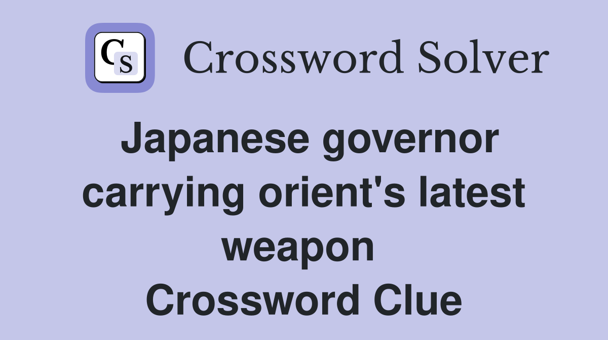 Japanese governor carrying orient's latest weapon  Crossword Clue