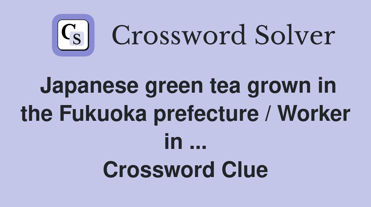 Japanese green tea grown in the Fukuoka prefecture / Worker in ... Crossword Clue