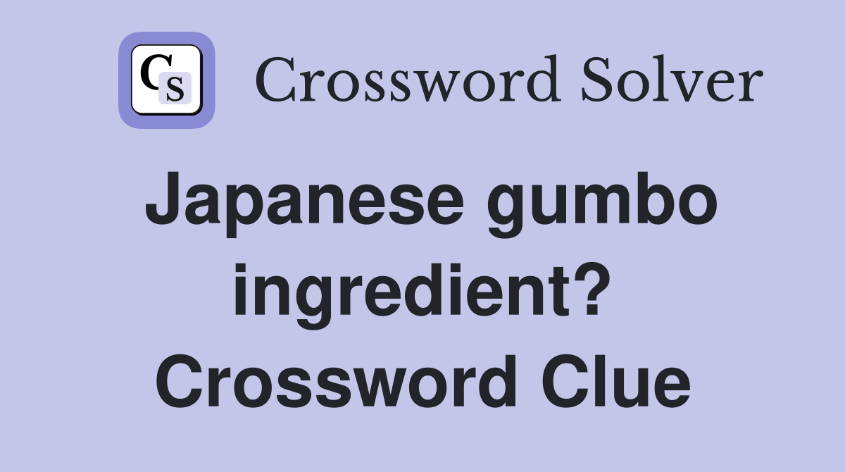 Japanese gumbo ingredient? Crossword Clue