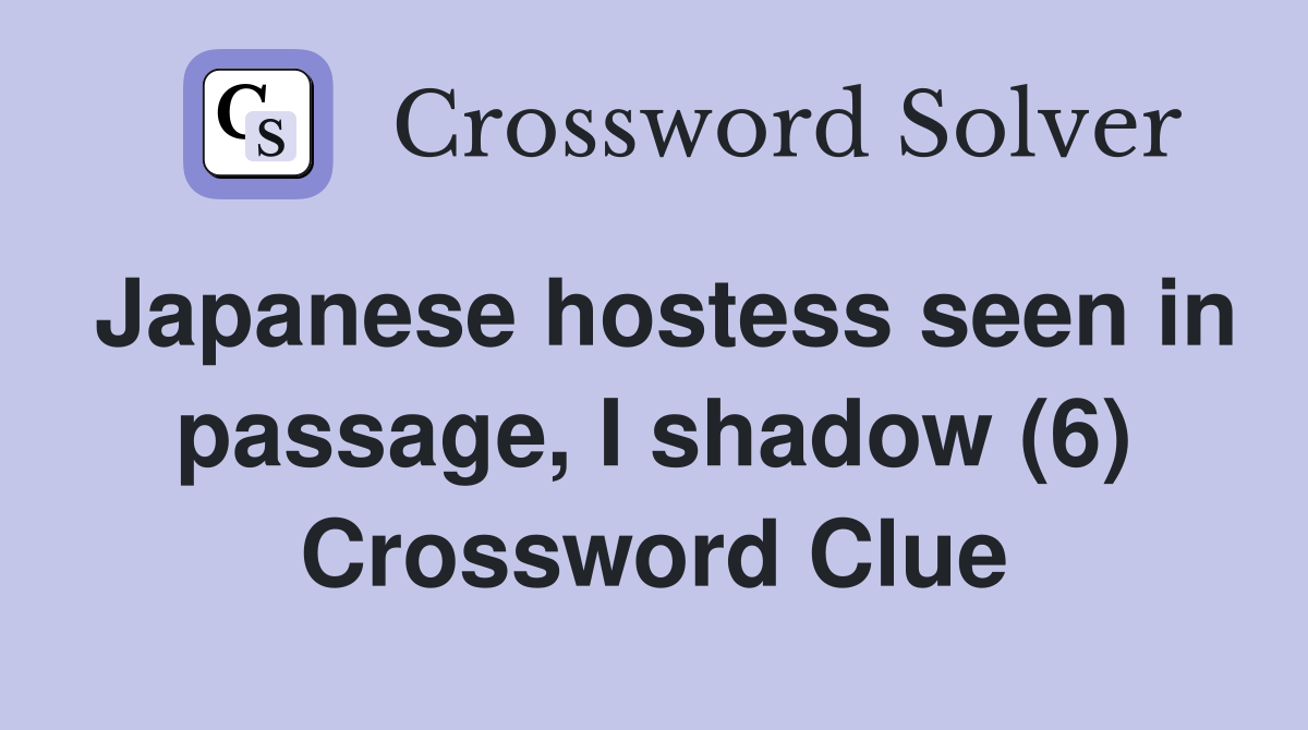 Japanese hostess seen in passage, I shadow (6) Crossword Clue