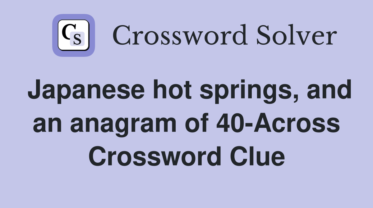 Japanese hot springs, and an anagram of 40-Across Crossword Clue