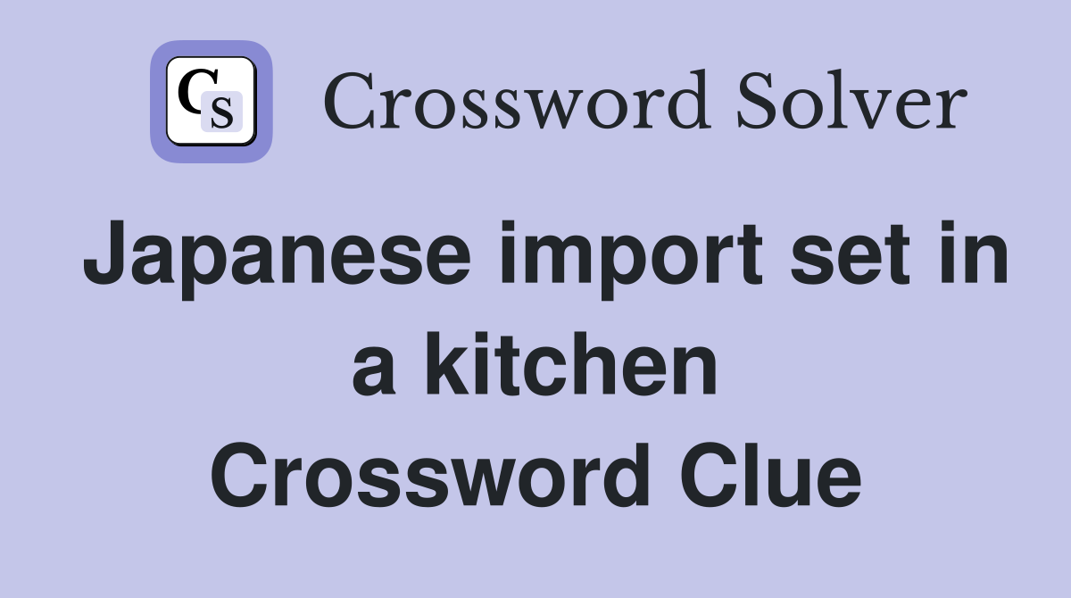 Japanese import set in a kitchen Crossword Clue