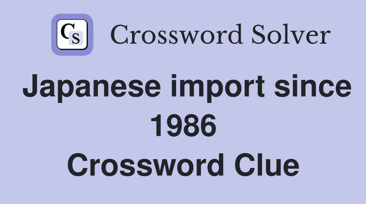 Japanese import since 1986 Crossword Clue