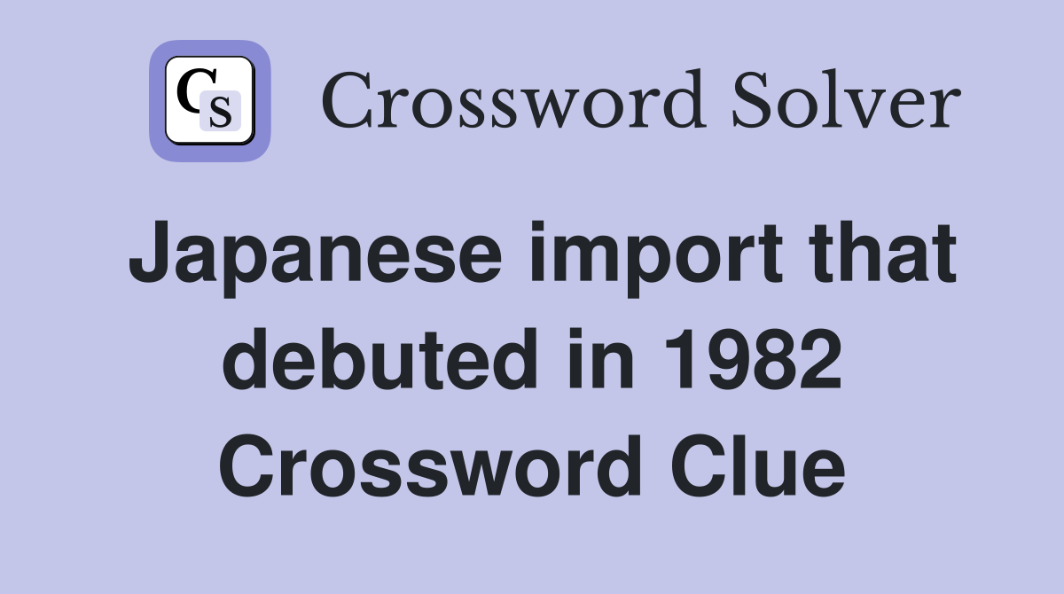 Japanese import that debuted in 1982 Crossword Clue