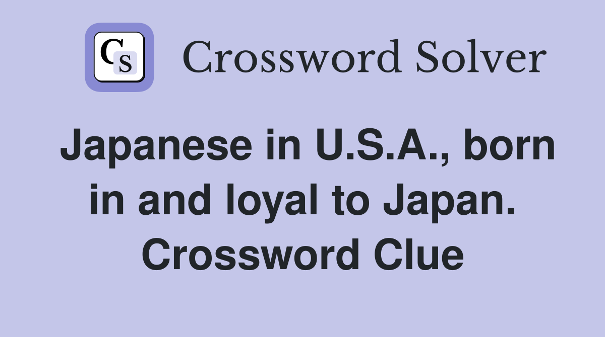 Japanese in U.S.A., born in and loyal to Japan. Crossword Clue