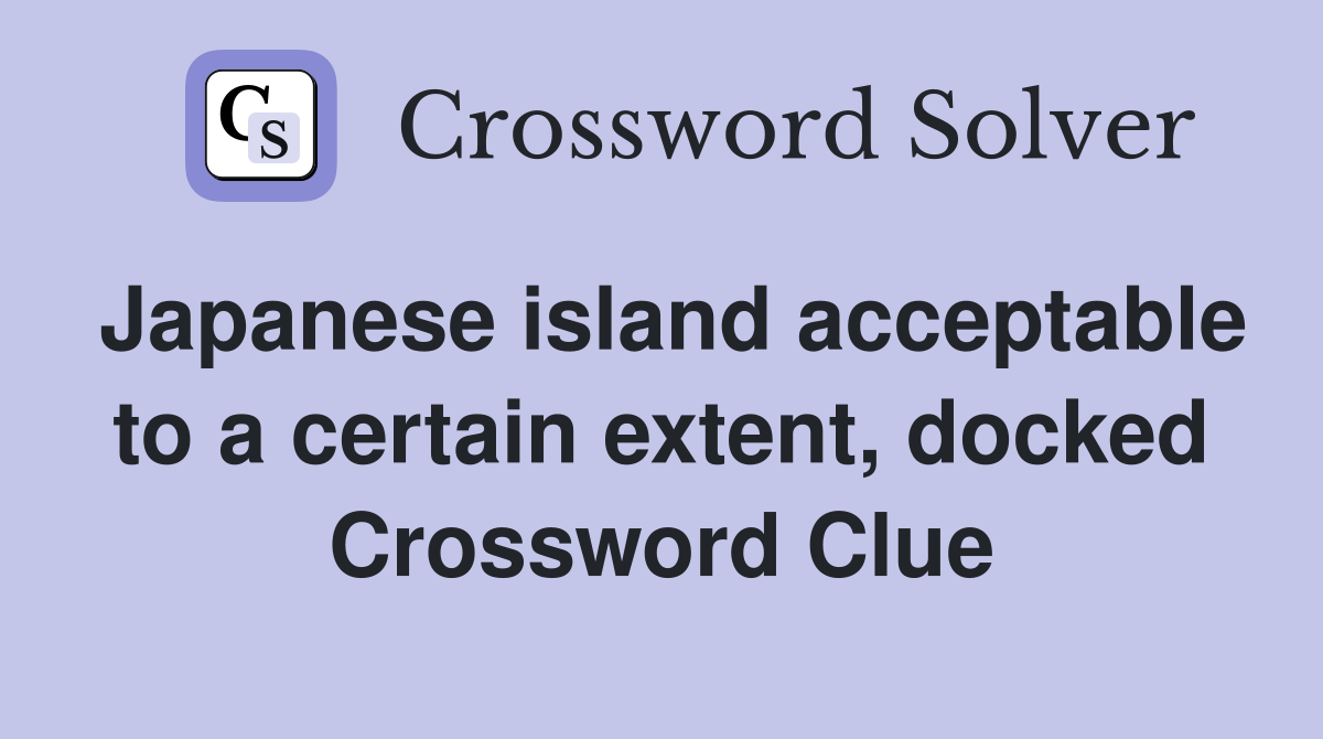 Japanese island acceptable to a certain extent, docked Crossword Clue