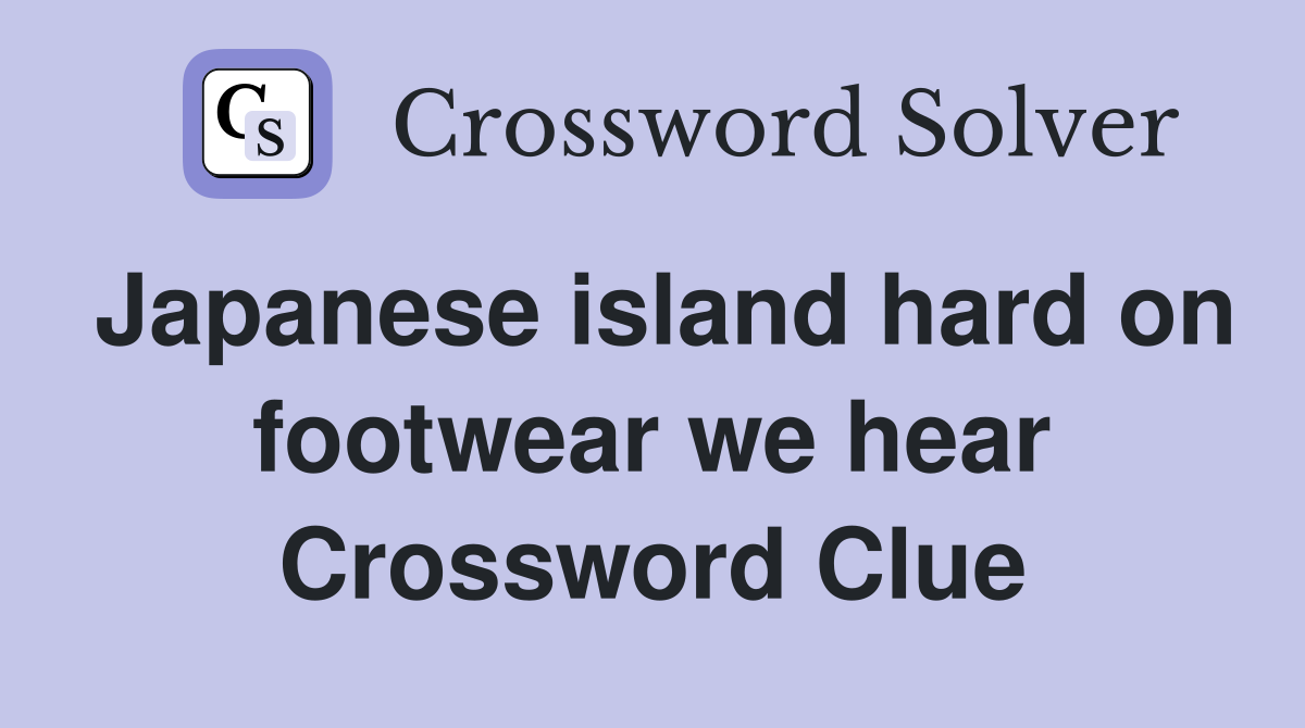 Japanese island hard on footwear we hear Crossword Clue