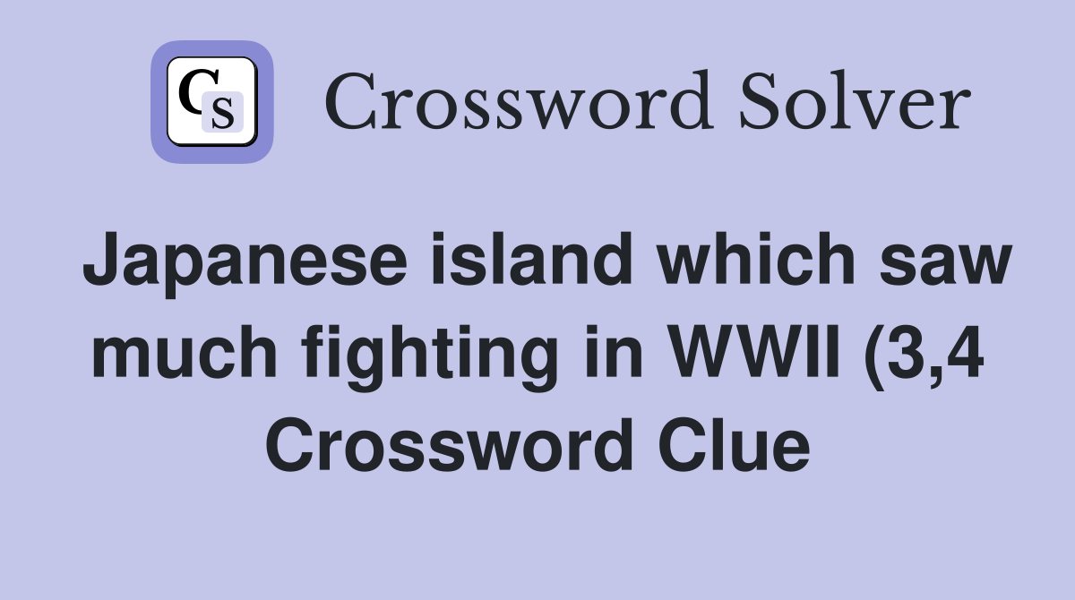 Japanese island which saw much fighting in WWII (3 4) Crossword Clue Japanese island which saw much fighting in WWII (3 4) Crossword Clue