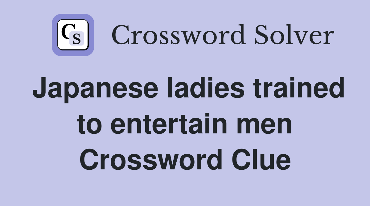 Japanese ladies trained to entertain men Crossword Clue