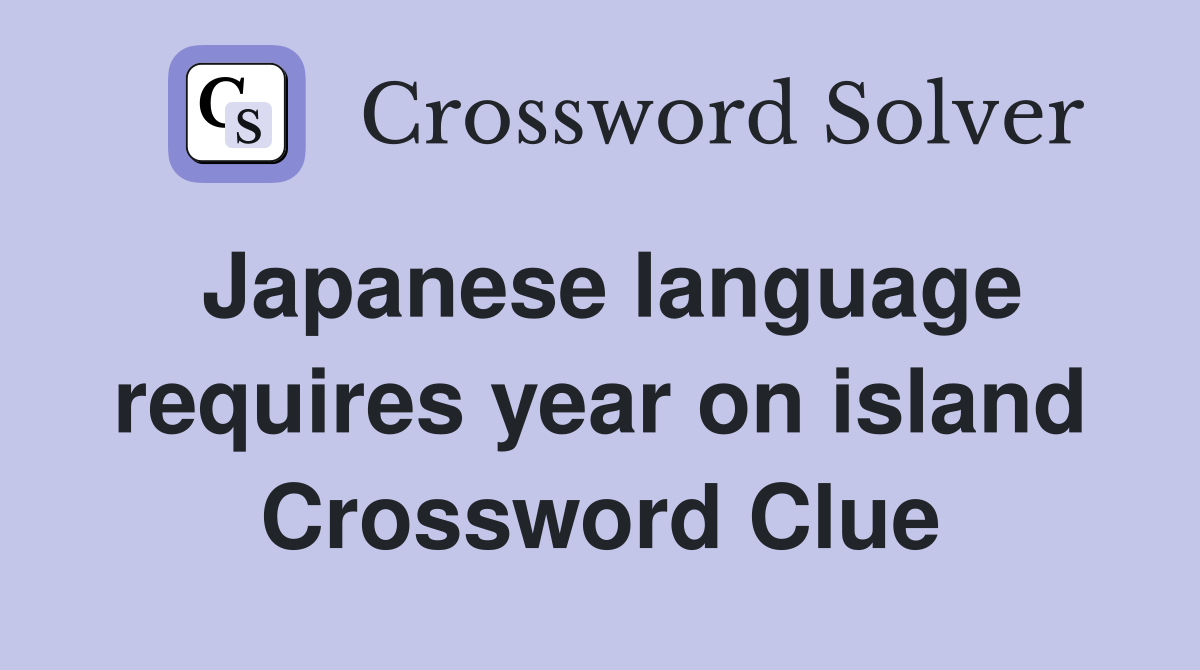 Japanese language requires year on island Crossword Clue