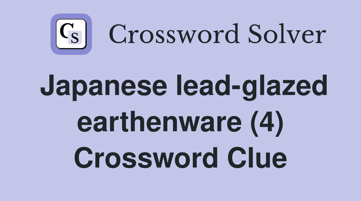 Japanese lead-glazed earthenware (4) Crossword Clue