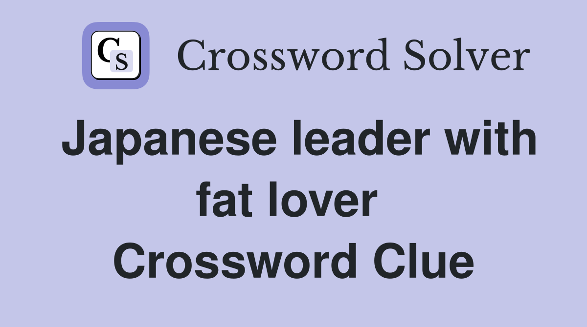 Japanese leader with fat lover  Crossword Clue