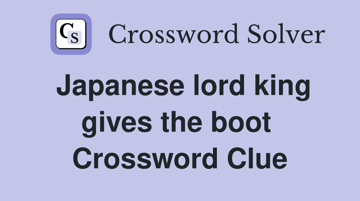 Japanese lord king gives the boot  Crossword Clue