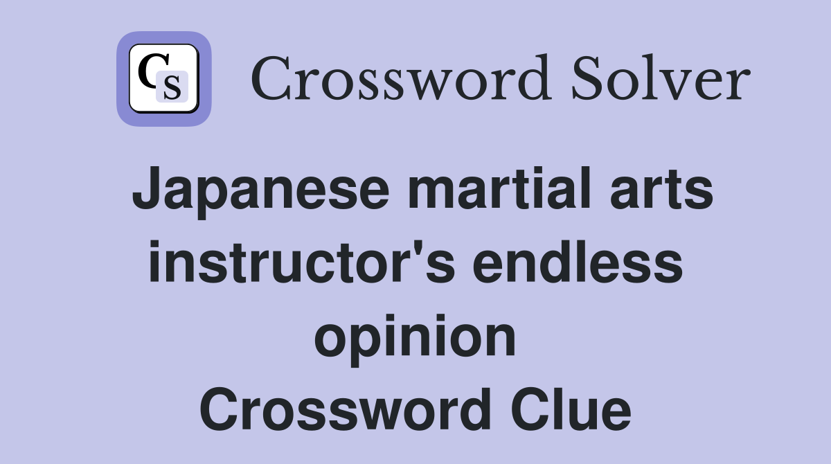 Japanese martial arts instructor's endless opinion Crossword Clue
