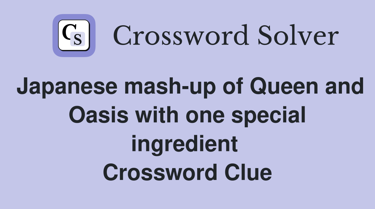 Japanese mash-up of Queen and Oasis with one special ingredient  Crossword Clue