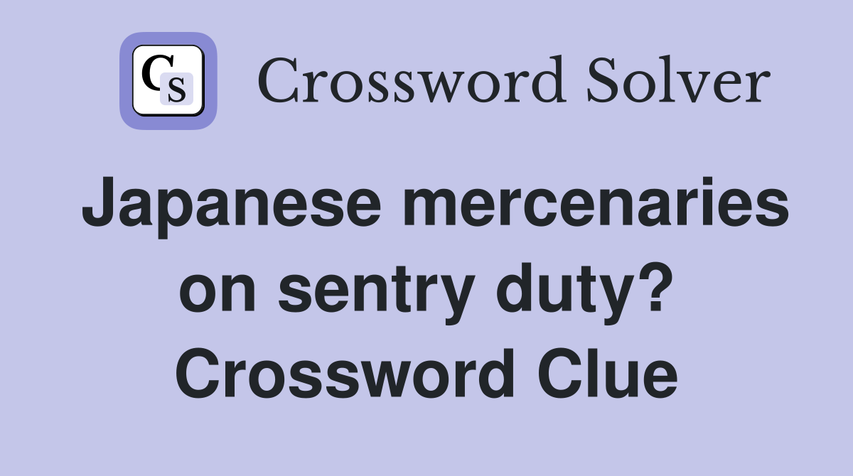 Japanese mercenaries on sentry duty? Crossword Clue